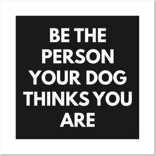 Be The Person Your Dog Thinks You Are Posters and Art